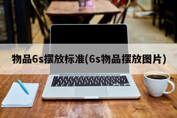 物品6s摆放标准(6s物品摆放图片)