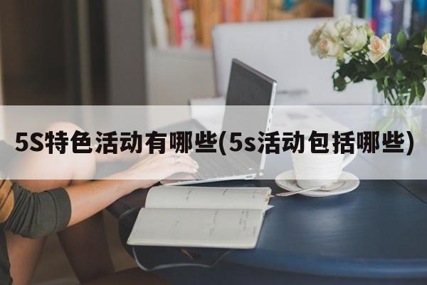 5S特色活动有哪些(5s活动包括哪些)